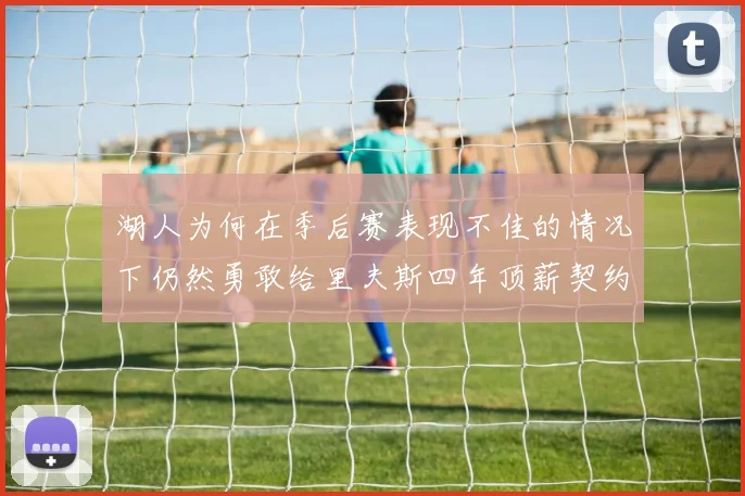 湖人为何在季后赛表现不佳的情况下仍然勇敢给里夫斯四年顶薪契约