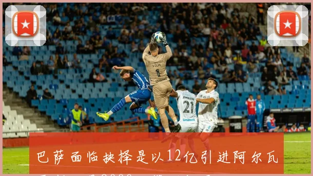 巴萨面临抉择是以12亿引进阿尔瓦雷斯还是8000万签下凯恩