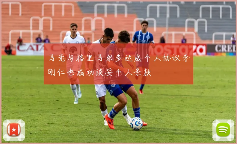 马竞与格里马尔多达成个人协议李刚仁也成功谈妥个人条款