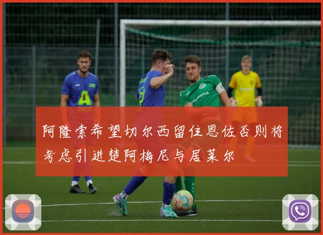 阿隆索希望切尔西留住恩佐否则将考虑引进楚阿梅尼与居莱尔