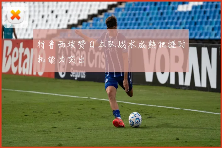 特鲁西埃赞日本队战术成熟把握时机能力突出
