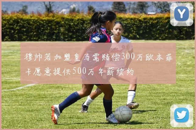 穆帅若加盟皇马需赔偿300万欧本菲卡愿意提供500万年薪续约