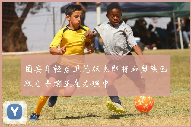 国安年轻后卫范双杰即将加盟陕西联合手续正在办理中