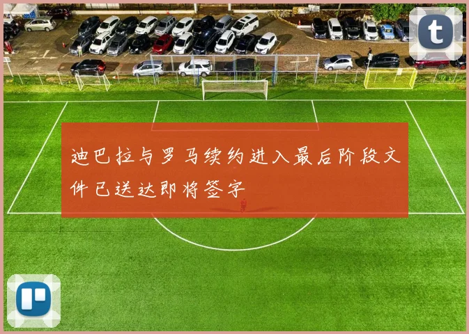 迪巴拉与罗马续约进入最后阶段文件已送达即将签字