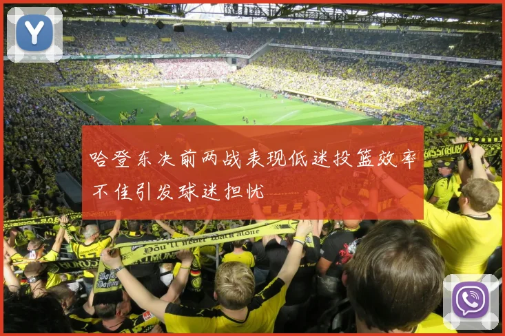 哈登东决前两战表现低迷投篮效率不佳引发球迷担忧