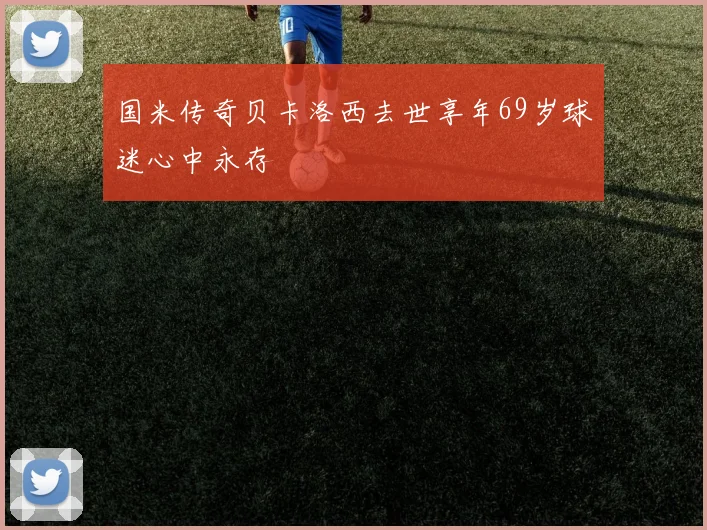国米传奇贝卡洛西去世享年69岁球迷心中永存